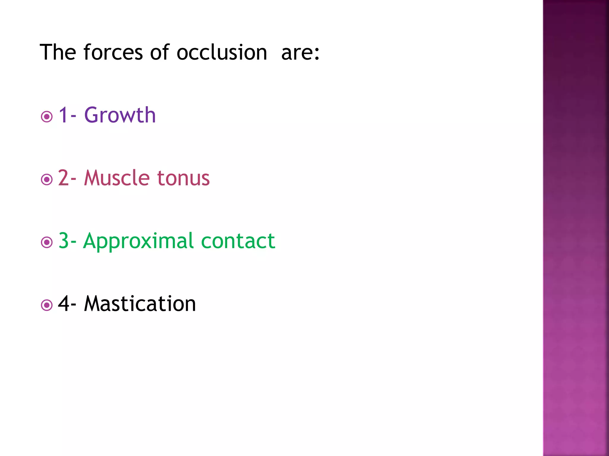 The forces of occlusion are:
 1- Growth
 2- Muscle tonus
 3- Approximal contact
 4- Mastication
 