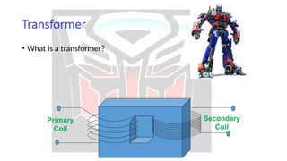 Transformer
• What is a transformer?
Primary
Coil
Secondary
Coil
 