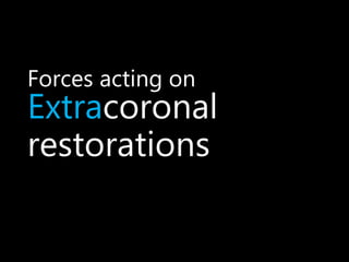 Forces acting on
Extracoronal
restorations
 