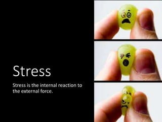 Stress
Stress is the internal reaction to
the external force.
 