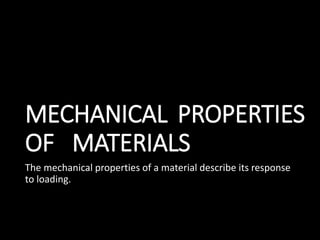 MECHANICAL PROPERTIES
OF MATERIALS
The mechanical properties of a material describe its response
to loading.
 