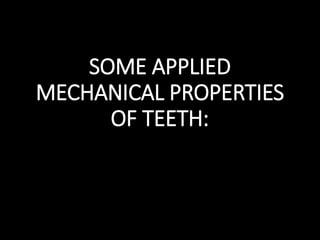 SOME APPLIED
MECHANICAL PROPERTIES
OF TEETH:
 