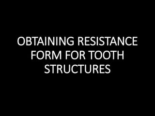OBTAINING RESISTANCE
FORM FOR TOOTH
STRUCTURES
 