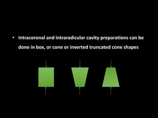 • Intracoronal and intraradicular cavity preparations can be
done in box, or cone or inverted truncated cone shapes
 