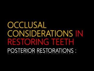 OCCLUSAL
CONSIDERATIONS IN
RESTORING TEETH
POSTERIOR RESTORATIONS :
 