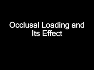 Occlusal Loading and
Its Effect
 