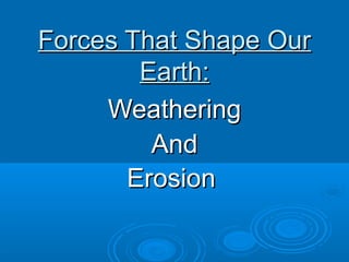 Forces That Shape Our
        Earth:
     Weathering
         And
       Erosion
 