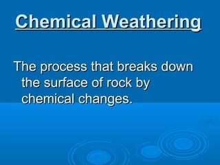 Chemical Weathering

The process that breaks down
 the surface of rock by
 chemical changes.
 