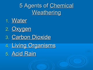 5 Agents of Chemical
             Weathering
1.   Water
2.   Oxygen
3.   Carbon Dioxide
4.   Living Organisms
5.   Acid Rain
 
