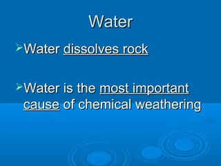 Water
Water dissolves rock


Water is the most important
 cause of chemical weathering
 
