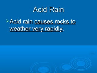 Acid Rain
Acid rain causes rocks to
 weather very rapidly.
 