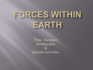 FORCES WITHIN EARTH Plate	Tectonics Earthquakes & Igneous Activities 