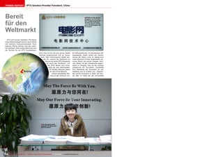 ■
ëBeijing
■
188 TELE-audiovision International — The World‘s Largest Digital TV Trade Magazine — 07-08/2013 — www.TELE-audiovision.com
Die Rezeptionistin
begrüßt die Besucher
bei Forcetech
Bereit
für den
Weltmarkt
IPTV Solution Provider Forcetech, ChinaFirmen Report
IPTV wird immer beliebter. Mit dieser
Internettechnologie können auch kleine
und kleinste Programmanbieter ihren
eigenen Dienst starten und das natür-
lich weltweit. Aber woher bekommt man
die Technik für ein IPTV Komplettsys-
tem? Eine Firma, die sich genau dieses
Themas angenommen hat ist Force-
tech. Das Unternhemen bietet bei-
des an, sowohl die Software zur
Steuerung eines IPTV Angebots
als auch die Hardware, z.B.
die IPTV Boxen zum Emp-
fang bei den Abonnenten.
Im Norden Beijings haben
wir die Firma besucht.
Chinas Hauptstadt Bei-
jing ist das Zentrum vie-
ler Softwarefirmen. Im Nordwesten der
Hauptstadt, direkt neben der Station
Xierqu der Metro Linie 13, haben sich
viele bekannte Firmen angesiedelt, da-
runter Beidu mit seiner riesigen Zent-
rale (Baidu ist das chinesische Gegen-
stück zu Google). Das ist die richtige
Umgebung für Forcetech. Zuständig
fürs Marketing bei Forcetech ist Lan
Haidong und er erzählt uns: „Gegrün-
det wurde Forcetech in 2004 von Aro-
joy Wei. Er hatte bei der Universität
M1905 ist das Online
Angebot von CCTV-6.
Der Programmanbieter
benutzt die Software
von Forcetech und ist
auch Anteilseigner bei
Forcetech
 