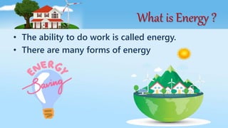 What is Energy ?
• The ability to do work is called energy.
• There are many forms of energy
 