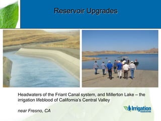 Reservoir Upgrades

Headwaters of the Friant Canal system, and Millerton Lake – the
irrigation lifeblood of California‟s Central Valley
near Fresno, CA

 