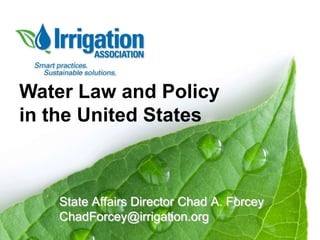 Water Law and Policy
in the United States

State Affairs Director Chad A. Forcey
ChadForcey@irrigation.org

 