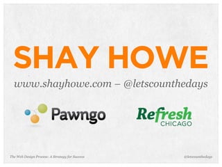 The Web Design Process: A Strategy for Success
SHAY HOWE
www.shayhowe.com – @letscounthedays
@letscounthedays
 