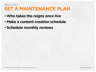 The Web Design Process: A Strategy for Success
Phase 2: Plan
SET A MAINTENANCE PLAN
• Who takes the reigns once live
• Make a content creation schedule
• Schedule monthly reviews
@letscounthedays
 