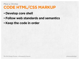 The Web Design Process: A Strategy for Success
Phase 4: Develop
CODE HTML/CSS MARKUP
• Develop core shell
• Follow web standards and semantics
• Keep the code in order
@letscounthedays
 