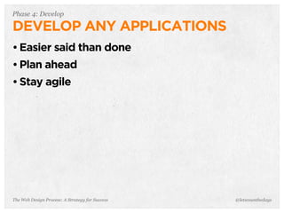 The Web Design Process: A Strategy for Success
Phase 4: Develop
DEVELOP ANY APPLICATIONS
• Easier said than done
• Plan ahead
• Stay agile
@letscounthedays
 