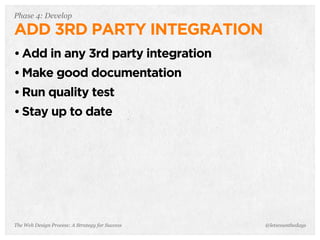 The Web Design Process: A Strategy for Success
Phase 4: Develop
ADD 3RD PARTY INTEGRATION
• Add in any 3rd party integration
• Make good documentation
• Run quality test
• Stay up to date
@letscounthedays
 