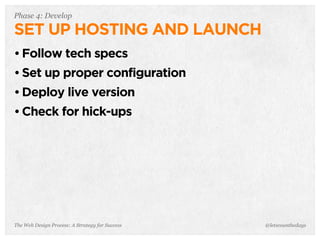 The Web Design Process: A Strategy for Success
Phase 4: Develop
SET UP HOSTING AND LAUNCH
• Follow tech specs
• Set up proper configuration
• Deploy live version
• Check for hick-ups
@letscounthedays
 
