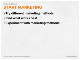 The Web Design Process: A Strategy for Success
Phase 5: Launch
START MARKETING
• Try different marketing methods
• Find what works best
• Experiment with marketing methods
@letscounthedays
 