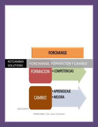 8/21/2014 
FORCHING 
RETCAMBIO 
SOLUTIONS 
FORCHANGE. 
FORMACION Y 
CAMBIO 
| Dr. Jose A Santos 
 