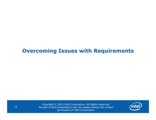 Overcoming Issues with Requirements
Copyright © 2013 Intel Corporation. All Rights Reserved.
No part of this presentation may be copied without the written
permission of Intel Corporation.
10
 