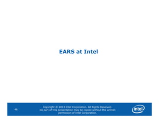 EARS at Intel
Copyright © 2013 Intel Corporation. All Rights Reserved.
No part of this presentation may be copied without the written
permission of Intel Corporation.
46
 
