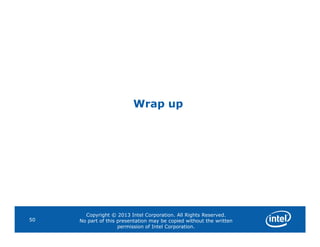 Wrap up
Copyright © 2013 Intel Corporation. All Rights Reserved.
No part of this presentation may be copied without the written
permission of Intel Corporation.
50
 