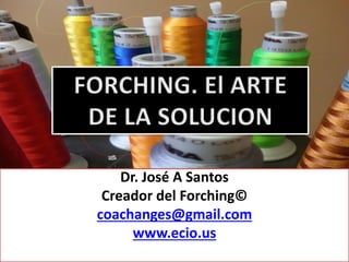 Dr. José A Santos
Creador del Forching©
coachanges@gmail.com
www.ecio.us
 