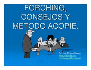 FORCHING,
CONSEJOS Y
METODO ACOPIE.

Dr. José Alberto Santos.
www.retcenter.org
coachanges@gmail.com

 