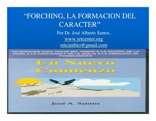 “FORCHING, LA FORMACION DEL
CARACTER"
Por Dr. José Alberto Santos.

www.retcenter.org
retcambio@gmail.com

 