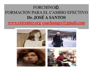 FORCHING©.
FORMACION PARA EL CAMBIO EFECTIVO
Dr. JOSÉ A SANTOS
www.retcenter.org coachanges@gmail.com
 