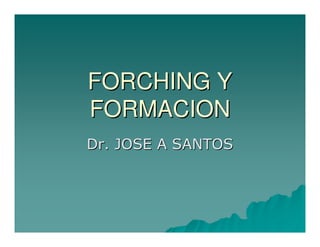 FORCHING Y
FORMACION
Dr. JOSE A SANTOS

 