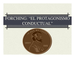 FORCHING: “EL PROTAGONISMO
CONDUCTUAL”

 