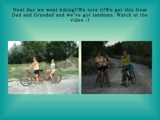 Next day we went biking!!We love it!We get this from Dad and Grandad and we’ve got tandems. Watch at the video ;) 