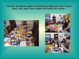 Saturday all together again we had lunch at Diana and Albert’s place, meat, wine, salad, many laughts and finally nice swimm… 