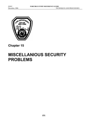 FDNY FORCIBLE ENTRY REFERENCE GUIDE
December, 2006 TECHNIQUES AND PROCEDURES
151
Chapter 15
MISCELLANIOUS SECURITY
PROBLEMS
 