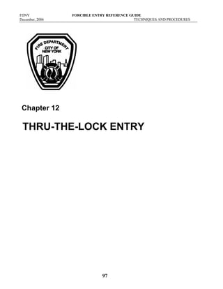 FDNY FORCIBLE ENTRY REFERENCE GUIDE
December, 2006 TECHNIQUES AND PROCEDURES
97
Chapter 12
THRU-THE-LOCK ENTRY
 