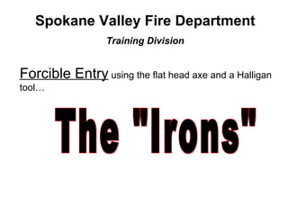 Spokane Valley Fire Department Training Division Forcible Entry  using the flat head axe and a Halligan tool… The &quot;Irons&quot; 