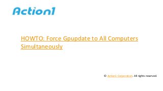 HOWTO: Force Gpupdate to All Computers
Simultaneously
© Action1 Corporation. All rights reserved.
 