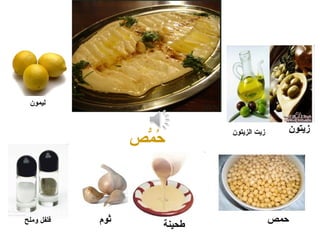 ‫مص‬ُّ‫ص‬ ‫ح‬ُ
‫الزيتون‬ ‫زيت‬
‫ليمون‬
‫وملح‬ ‫فلفل‬ ‫ثوم‬ ‫حمص‬
‫طحينة‬
‫زيتون‬
 