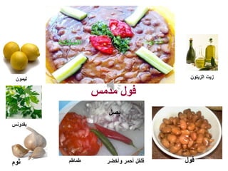 ‫مدمس‬ ‫فول‬
‫الزيتون‬ ‫زيت‬‫ليمون‬
‫بقدونس‬
‫طماطم‬
‫بصل‬
‫وأخضر‬ ‫أحمر‬ ‫فلفل‬ ‫فول‬‫ثوم‬
 