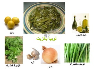 ‫بالزيت‬ ‫لوبيا‬
‫الزيتون‬ ‫زيت‬
‫ليمون‬
‫بصل‬‫خضراء‬ ‫كزبرة‬
‫ثوم‬
‫خضراء‬ ‫لوبياء‬
 