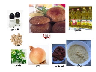 ‫بة‬َّ‫ة‬‫ك‬ِ‫ب‬ ‫ال‬
‫برغل‬‫مفروم‬ ‫لحم‬‫بصل‬
‫وملح‬ ‫فلفل‬
‫صنوبر‬
‫بقدونس‬
‫للقلي‬ ‫زيت‬
 