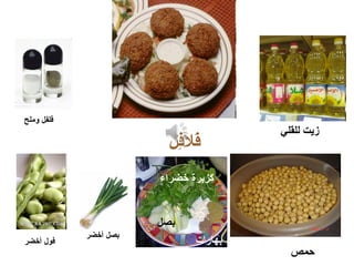 ‫فل‬ِ‫ل‬‫فال‬َ
‫أخضر‬ ‫بصل‬
‫وملح‬ ‫فلفل‬
‫بصل‬
‫للقلي‬ ‫زيت‬
‫خضراء‬ ‫كزبرة‬
‫بهارات‬
‫حمص‬
‫أخضر‬ ‫فول‬
 