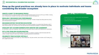 © Pariveda Solutions. Confidential & Proprietary.11
TIPS & TECHNIQUESCREATE A HABIT TO RECOGNIZE PEOPLE
Find something that you do daily and weekly to tether recognition thinking around. Tie it to you first cup of coffee, to having
lunch, closing up your computer for the day, last act of the week, first act of the week, etc.
REGULARLY RECOGNIZE HIGH PERFORMANCE
Make a point to recognize high performance and success on your team. Consider changes like setting aside time during
sprint retrospectives for recognition.
RECOGNIZE WITHIN THE ENTIRE ECO-SYSTEM
Use whatever methods appropriate to recognize people in the broader ecosystem. Any external team Members, other 3
Party Partner/Vendors, etc. as everyone can use that boost and the appropriate recognition to motivated and feel fulfilled.
HIGHLIGHT KEY ACCOMPLISHMENTS WITH MENTOR AND LEADERSHIP
As individuals or teams are recognized, make sure that the individual's mentor as well as the leadership are made aware.
PUT A FUN TEAM SPIN ON RECOGNITION
If your team would be receptive to something like an MVP award (or whatever recognition model that exists within the
culture), consider having a fun team way of officially recognizing someone's achievements.
CELEBRATE TEAM SUCCESS VIRTUALLY
Celebrate significant events on your team (e.g. major deployment, new team member, team member roll off, holiday, etc.)
with a digital social activity.
• Set aside time for people to thank / recognize others in Sprint Retrospective
• Host a virtual team awards show
• Celebrate with virtual happy hours or team gatherings
Keep up the good practices we already have in place to motivate individuals and teams
considering the broader ecosystem
RECOGNITION & CELEBRATING SUCCESS
 