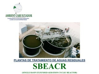 PLANTAS DE TRATAMIENTO DE AGUAS RESIDUALES 
SBEACR 
(SINGLE BASIN EXTENDED AERATION CYCLIC REACTOR) 
 